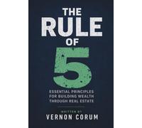 The Rule Of 5: Essential Principles for Building Wealth Through Real Estate