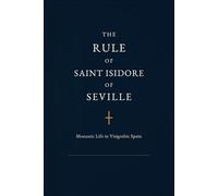 THE RULE OF SAINT ISIDORE OF SEVILLE: Monastic Life in Visigothic Spain