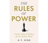 The Rules of Power: Timeless Strategies for Influence, Control, and Survival in the Modern World