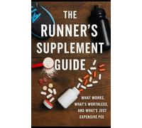 The Runner’s Supplement Guide: The No-BS Guide to Endurance Supplements, Sports Nutrition Scams, and What Actually Works for Runners