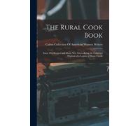 The Rural Cook Book: Some Old Recipes And Many New Ones--Being The Collected Wisdom Of A Legion Of Home Cooks