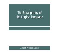 The Rural Poetry Of The English Language, Illustrating The Seasons And Months Of The Year, Their Changes, Employments, Lessons, And Pleasures, Topically Paragraphed; With A Complete Index
