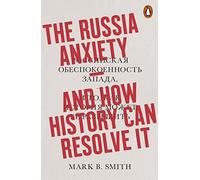 The Russia Anxiety: And How History Can Resolve It