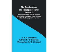 The Russian Army And The Japanese War, Volume. 1; Being Historical And Critical Comments On The Military Policy And Power Of Russia And On The Campaign In The Far East