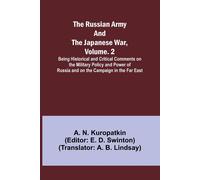 The Russian Army And The Japanese War, Volume. 2; Being Historical And Critical Comments On The Military Policy And Power Of Russia And On The Campaign In The Far East
