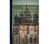 The Russian Democracy In Its Struggle Against The Bolshevist Tyranny