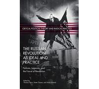 The Russian Revolution as Ideal and Practice: Failures, Legacies, and the Future of Revolution