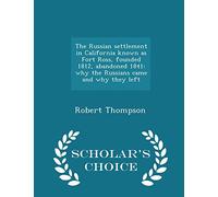 The Russian Settlement in California Known as Fort Ross, Founded 1812, Abandoned 1841: Why the Russians Came and Why They Left - Scholar's Choice Edition