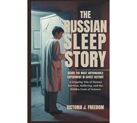 The Russian Sleep Story: Inside the Most Unthinkable Experiment in Soviet History: A Gripping Tale of Human Survival, Suffering, and the Hidden Costs of Science