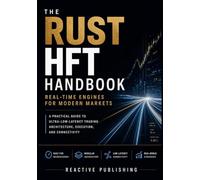 The Rust HFT Handbook: Real-Time Engines for Modern Markets: A Practical Guide to Ultra-Low-Latency Trading Architecture, Execution, and Connectivity
