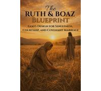 The Ruth & Boaz Blueprint: God's Design for Singleness, Courtship, and Covenant Marriage