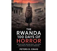 THE RWANDA 100 DAYS OF HORROR: UNTOLD STORY BEHIND ROOT, COLLAPSE, AND AFRICA’S DEADLIEST GENOCIDE