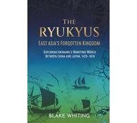 The Ryukyus: East Asia’s Forgotten Kingdom: Exploring Okinawa’s Maritime World Between China and Japan, 1429-1879