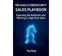 The SaaS & Cybersecurity Sales Playbook: Exposing the Bullshido and Winning in High-Tech Sales