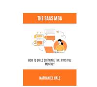 The SaaS MBA: How to Build Software That Pays You Monthly