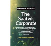 The Saatvik Corporate: A Guidebook for CXOs and Founders: 18 Conscious Practices to Build Ethical, Purpose-Driven, and Sustainable Organizations that Earn Revenue and Reputation, Righteously