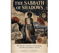 The Sabbath of Shadows: "The Witches' Sabbath in Demonology, Trial Records, Folklore, and Art"