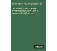 The Sabbath Question. Sunday Observance and Sunday Laws, a Sermon and Two Speeches