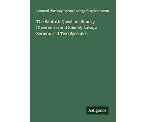 The Sabbath Question. Sunday Observance and Sunday Laws, a Sermon and Two Speeches