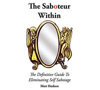 The Saboteur Within: The Definitive Guide To Overcoming Self Sabotage