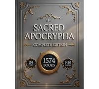 THE SACRED APOCRYPHA COMPLETE EDITION: Featuring the Book of Enoch, Jubilees, and All the Lost Texts and Rejected Scriptures in One Volume