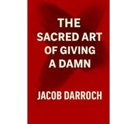 The Sacred Art of Giving a Damn: Wake Up. Burn the Bullsh*t. Live Like You Mean It.