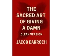 The Sacred Art of Giving a Damn: Wake Up. Burn the Crap. Live Like You Mean It. (Clean Version)