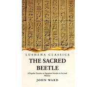 The Sacred Beetle A Popular Treatise On Egyptian Scarabs In Art And History By John Ward