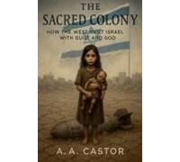 The Sacred Colony: How The West Built Israel With Guilt And God