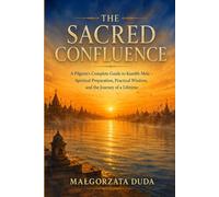 THE SACRED CONFLUENCE: A Pilgrim's Complete Guide to Kumbh Mela - Spiritual Preparation, Practical Wisdom, and the Journey of a Lifetime