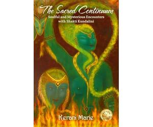 The Sacred Continuum: Soulful and Mysterious Encounters with Shakti Kundalini Ma