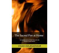 The Sacred Fire at Home: An Introduction to Vedic Havan for the modern urban seeker