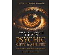 The Sacred Guide to Hidden Psychic Gifts and Abilities: Awaken Psychic Powers, Develop Clairvoyance, Strengthen Intuition, Read Energy, Understand ... Awareness and Unlock Your Hidden Potential