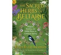 The Sacred Herbs of Spring: Magical, Healing, and Edible Plants to Celebrate Beltaine