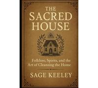 The Sacred House: Folklore, Spirits, and the Art of Cleansing the Home