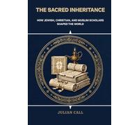The Sacred Inheritance: How Jewish, Christian, and Muslim Scholars Shaped the World
