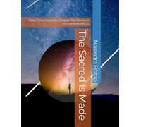 The Sacred Is Made: How Consciousness Shapes the Divine in Us and Around Us