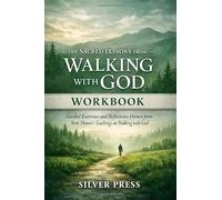 THE SACRED LESSONS FROM WALKING WITH GOD WORKBOOK: Guided Exercises and Reflections Drawn from Beth Moore’s Teachings on Walking with God