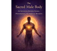 The Sacred Male Body: An Initiation Beyond Shame, Performance, and Spiritual Bypassing