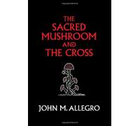[The Sacred Mushroom and The Cross: A study of the nature and origins of Christianity within the fertility cults of the ancient Near East] [By: Allegro, John M.] [November, 2009]