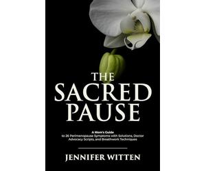The Sacred Pause: A Mom’s Guide to 26 Perimenopause Symptoms with Solutions, Doctor Advocacy Scripts, and Breathwork Techniques