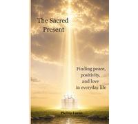 The Sacred Present: Finding peace, positivity, and love in everyday life