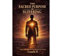 The Sacred Purpose of Suffering: How Your Deepest Pains Reveal Your True Purpose