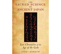The Sacred Science of Ancient Japan: Lost Chronicles of the Age of the Gods