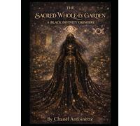 THE SACRED WHOLE-LY GARDEN: A BLACK DIVINITY GRIMOIRE