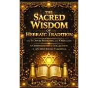 The Sacred Wisdom of Hebraic Tradition: The Talmud, Midrash, and Kabbalah - A Comprehensive Collection of Ancient Jewish Teachings, Hidden Meanings of ... Laws, and Esoteric Knowledge Revealed Through
