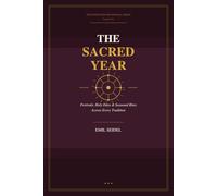 The Sacred Year: Festivals, Holy Days & Seasonal Rites Across Every Tradition