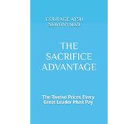 THE SACRIFICE ADVANTAGE: The Twelve Prices Every Leader Pays to Grow, Lead, and Build Others