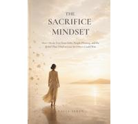 The Sacrifice Mindset: How I Broke Free from Debt, People-Pleasing, and the Belief That I Had to Lose So Others Could Win