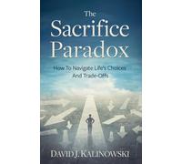 The Sacrifice Paradox: How To Navigate Life’s Choices And Trade-Offs